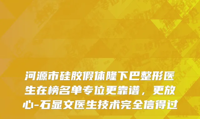 河源市硅胶假体隆下巴整形医生在榜名单专位更靠谱，更放心-石显文医生技术完全信得过
