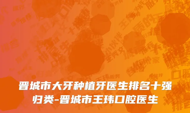晋城市大牙种植牙医生排名十强归类-晋城市王玮口腔医生