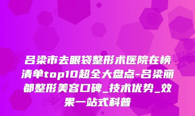 吕梁市去眼袋整形术医院在榜清单top10超全大盘点-吕梁丽都整形美容口碑_技术优势_效果一站式科普