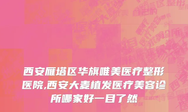 西安雁塔区华旗唯美医疗整形医院,西安大麦植发医疗美容诊所哪家好一目了然