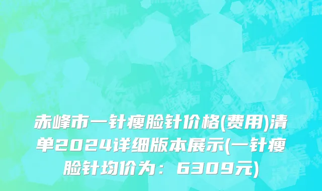 赤峰市一针瘦脸针价格(费用)清单2024详细版本展示(一针瘦脸针均价为：6309元)