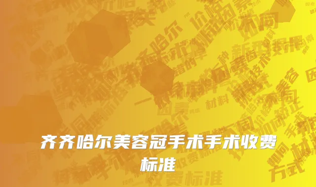 齐齐哈尔美容冠手术手术收费标准