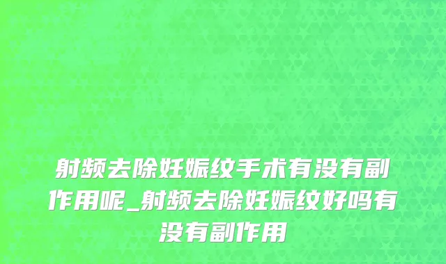 射频去除妊娠纹手术有没有副作用呢_射频去除妊娠纹好吗有没有副作用