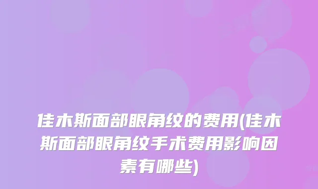 佳木斯面部眼角纹的费用(佳木斯面部眼角纹手术费用影响因素有哪些)