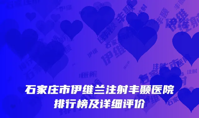 石家庄市伊维兰注射丰颞医院排行榜及详细评价