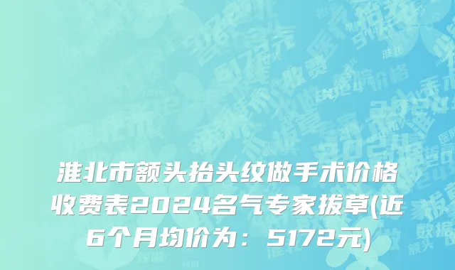 淮北市额头抬头纹做手术价格收费表2024名气专家拔草(近6个月均价为：5172元)