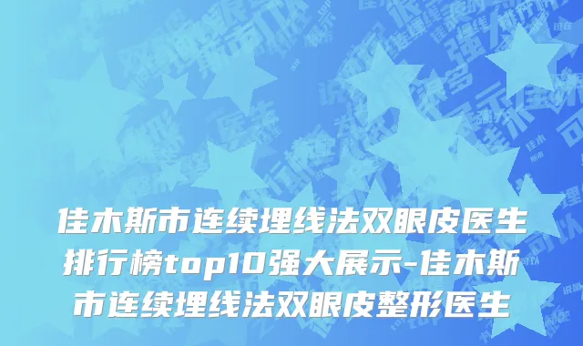 佳木斯市连续埋线法双眼皮医生排行榜top10强大展示-佳木斯市连续埋线法双眼皮整形医生
