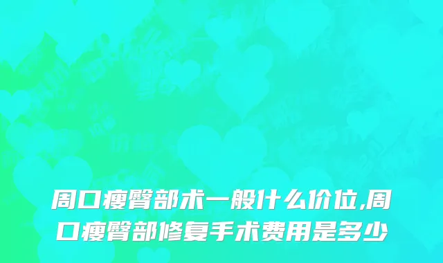 周口瘦臀部术一般什么价位,周口瘦臀部修复手术费用是多少
