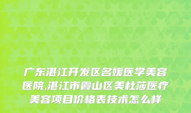 广东湛江开发区名媛医学美容医院,湛江市霞山区美杜莎医疗美容项目价格表技术怎么样