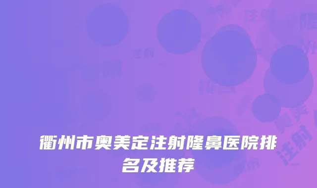 衢州市奥美定注射隆鼻医院排名及推荐