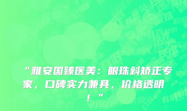 “雅安国臻医美：眼珠斜矫正专家，口碑实力兼具，价格透明！”