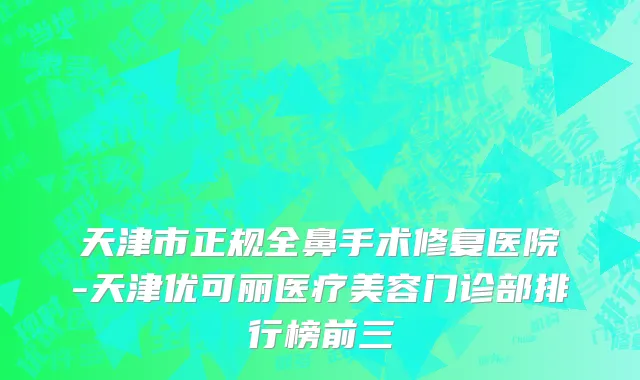 天津市正规全鼻手术修复医院-天津优可丽医疗美容门诊部排行榜前三