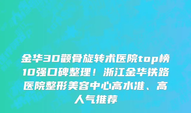 金华3D颧骨旋转术医院top榜10强口碑整理!浙江金华铁路医院整形美容中心高水准、高人气推荐