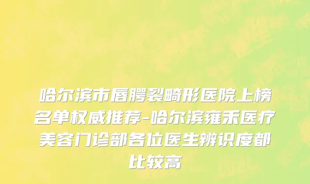 哈尔滨市唇腭裂畸形医院上榜名单权威推荐-哈尔滨雍禾医疗美容门诊部各位医生辨识度都比较高