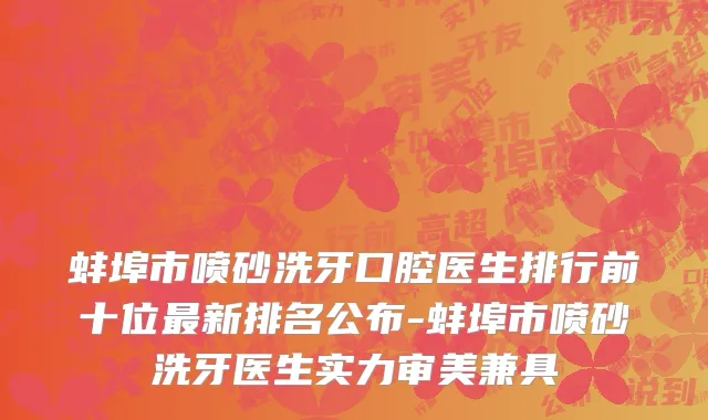 蚌埠市喷砂洗牙口腔医生排行前十位最新排名公布-蚌埠市喷砂洗牙医生实力审美兼具