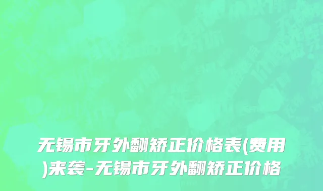 无锡市牙外翻矫正价格表(费用)来袭-无锡市牙外翻矫正价格