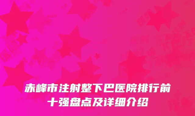 赤峰市注射整下巴医院排行前十强盘点及详细介绍