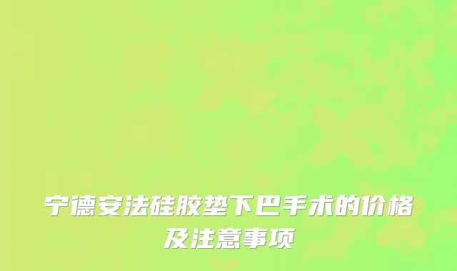 宁德安法硅胶垫下巴手术的价格及注意事项