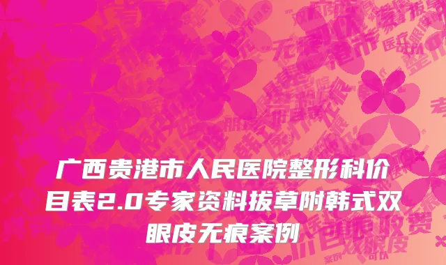 广西贵港市人民医院整形科价目表2.0专家资料拔草附韩式双眼皮无痕案例