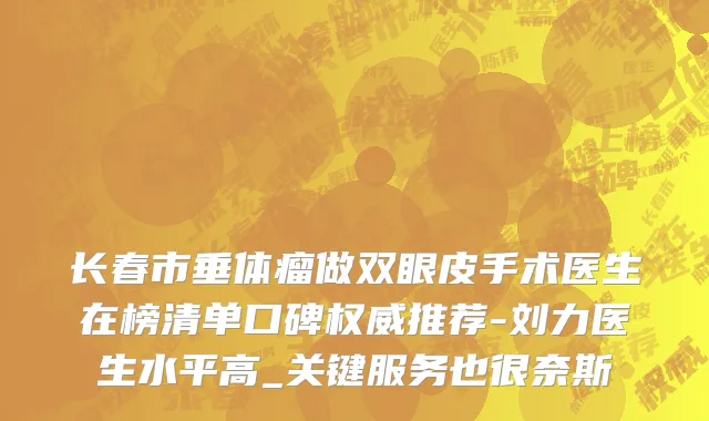 长春市垂体瘤做双眼皮手术医生在榜清单口碑权威推荐-刘力医生水平高_关键服务也很奈斯