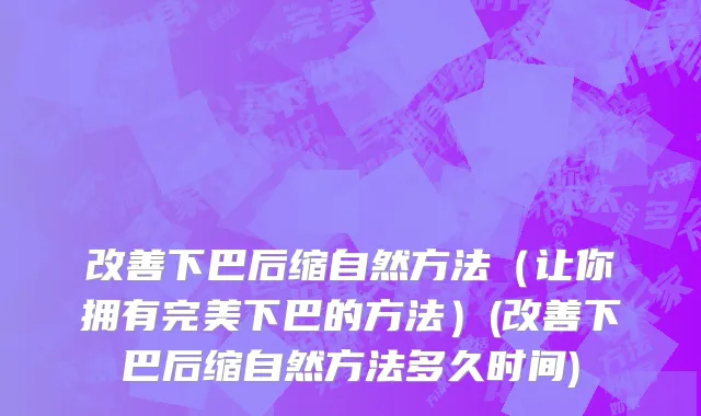 改善下巴后缩自然方法（让你拥有完美下巴的方法）(改善下巴后缩自然方法多久时间)