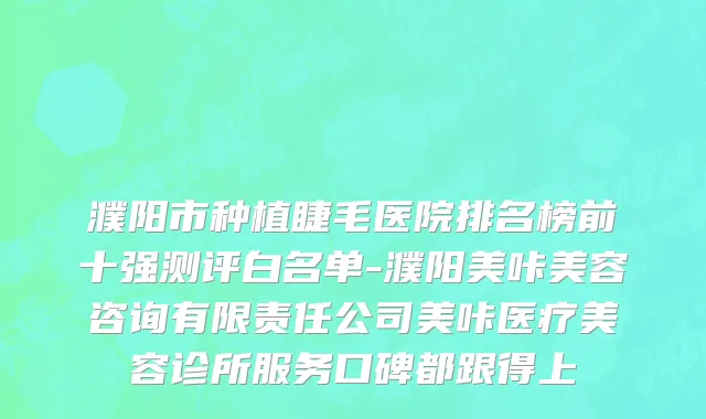 濮阳市种植睫毛医院排名榜前十强测评白名单-濮阳美咔美容咨询有限责任公司美咔医疗美容诊所服务口碑都跟得上
