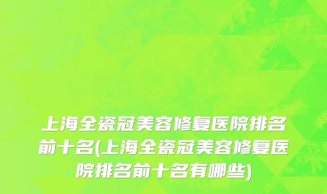上海全瓷冠美容修复医院排名前十名(上海全瓷冠美容修复医院排名前十名有哪些)