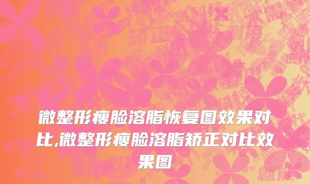 微整形瘦脸溶脂恢复图效果对比,微整形瘦脸溶脂矫正对比效果图