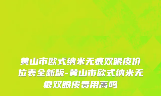 黄山市欧式纳米无痕双眼皮价位表全新版-黄山市欧式纳米无痕双眼皮费用高吗