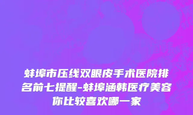 蚌埠市压线双眼皮手术医院排名前七提醒-蚌埠涵韩医疗美容你比较喜欢哪一家