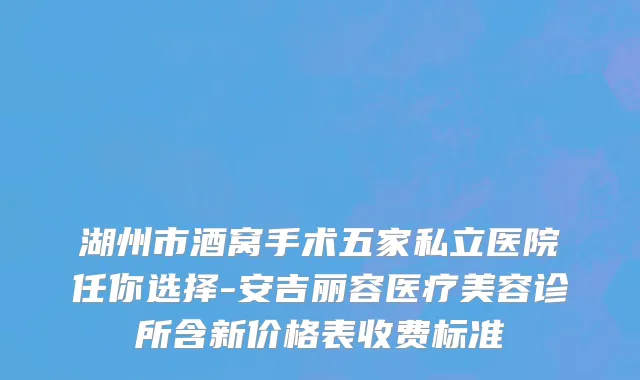 湖州市酒窝手术五家私立医院任你选择-安吉丽容医疗美容诊所含新价格表收费标准