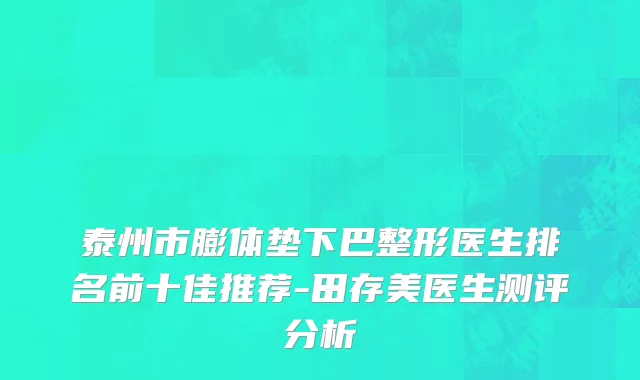 泰州市膨体垫下巴整形医生排名前十佳推荐-田存美医生测评分析
