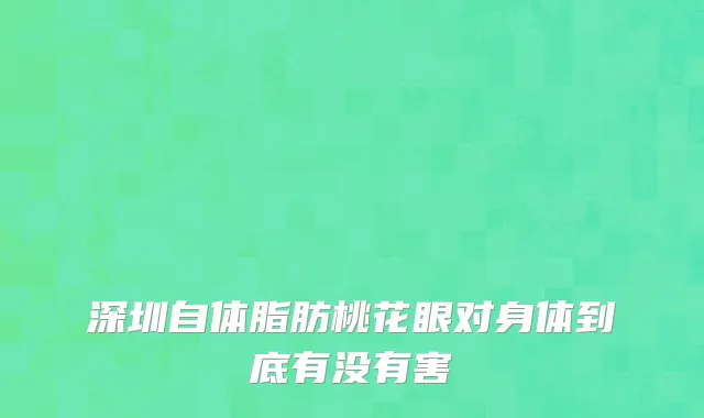 深圳自体脂肪桃花眼对身体到底有没有害