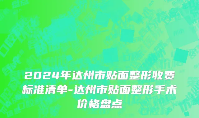 2024年达州市贴面整形收费标准清单-达州市贴面整形手术价格盘点