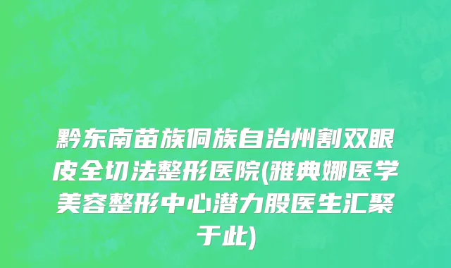 黔东南苗族侗族自治州割双眼皮全切法整形医院(雅典娜医学美容整形中心潜力股医生汇聚于此)