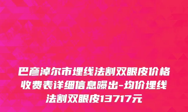 巴彦淖尔市埋线法割双眼皮价格收费表详细信息曝出-均价埋线法割双眼皮13717元