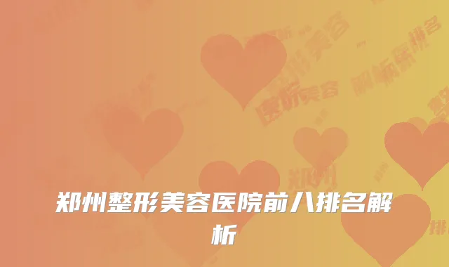 郑州整形美容医院前八排名解析