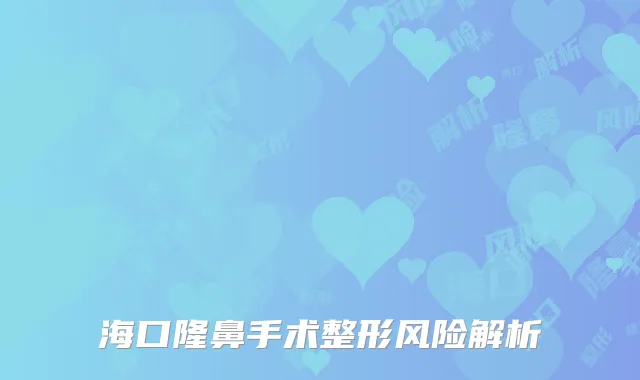 海口隆鼻手术整形风险解析