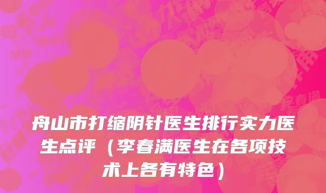 舟山市打缩阴针医生排行实力医生点评（李春满医生在各项技术上各有特色）
