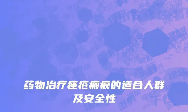 药物治疗痤疮瘢痕的适合人群及安全性