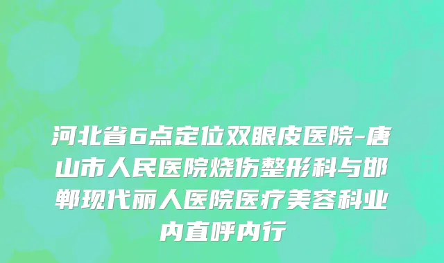 河北省6点定位双眼皮医院-唐山市人民医院烧伤整形科与邯郸现代丽人医院医疗美容科业内直呼内行