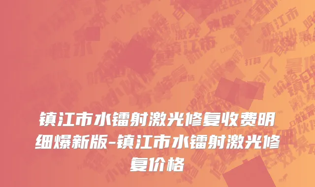 镇江市水镭射激光修复收费明细爆新版-镇江市水镭射激光修复价格