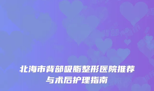 北海市背部吸脂整形医院推荐与术后护理指南