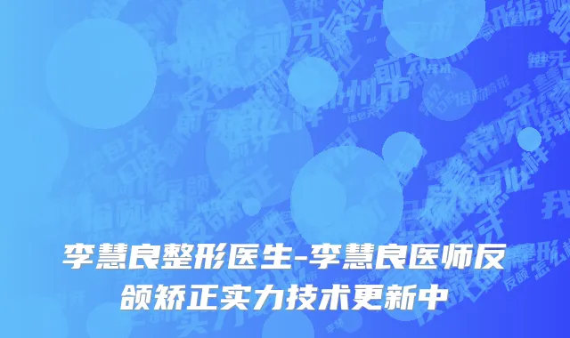 李慧良整形医生-李慧良医师反颌矫正实力技术更新中