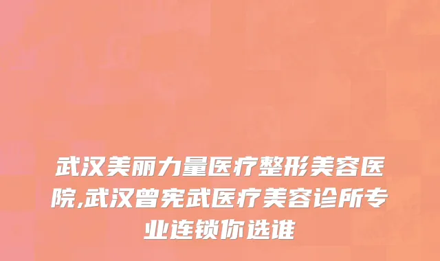 武汉美丽力量医疗整形美容医院,武汉曾宪武医疗美容诊所专业连锁你选谁