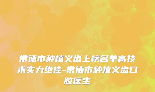常德市种植义齿上榜名单高技术实力绝佳-常德市种植义齿口腔医生