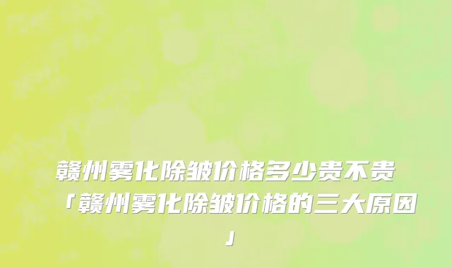 赣州雾化除皱价格多少贵不贵「赣州雾化除皱价格的三大原因」