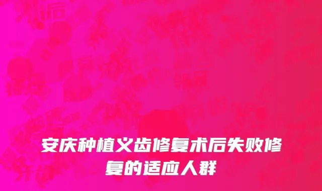 安庆种植义齿修复术后失败修复的适应人群