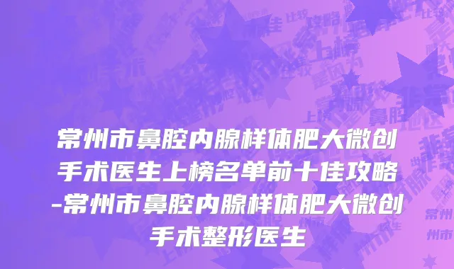 常州市鼻腔内腺样体肥大微创手术医生上榜名单前十佳攻略-常州市鼻腔内腺样体肥大微创手术整形医生
