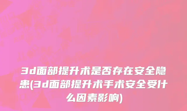 3d面部提升术是否存在安全隐患(3d面部提升术手术安全受什么因素影响)